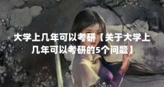 大学上几年可以考研【关于大学上几年可以考研的5个问题】