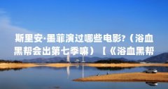斯里安·墨菲演过哪些电影?（浴血黑帮会出第七季嘛）【《浴血黑帮》第七季斯