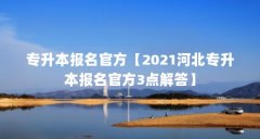 专升本报名官方【2021河北专升本报名官方3点解答】