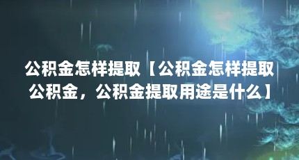 公积金怎样提取【公积金怎样提取公积金，公积金提取用途是什么】