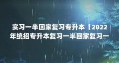 实习一半回家复习专升本【2022年统招专升本复习一半回家复习一半回家复习一