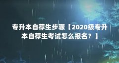 专升本自荐生步骤【2020级专升本自荐生考试怎么报名？】