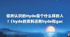 你所认识的Hyde是个什么样的人?（hyde的资料还有hyde和gackt的关系?暧昧?bl?）【