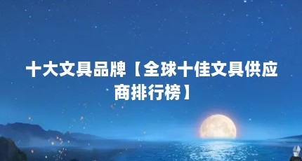 十大文具品牌【全球十佳文具供应商排行榜】