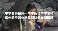 中学老师宿州一中学历【中学老师宿州航空职业学院消防员文职招聘条件是什么