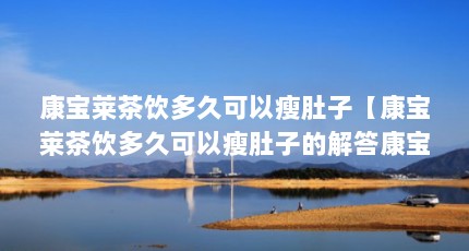 康宝莱茶饮多久可以瘦肚子【康宝莱茶饮多久可以瘦肚子的解答康宝莱茶饮多久可以瘦肚子】