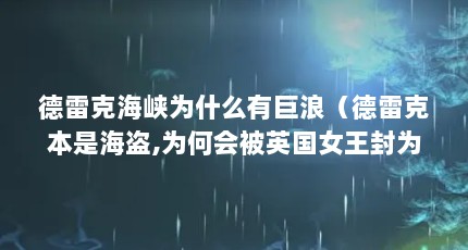 德雷克海峡为什么有巨浪（德雷克本是海盗,为何会被英国女王封为海军上将?）【德雷克为什么会成为英国的民族英雄？】