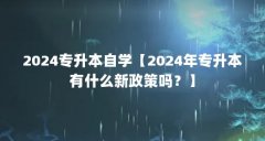 2024专升本自学【2024年专升本有什么新政策吗?】