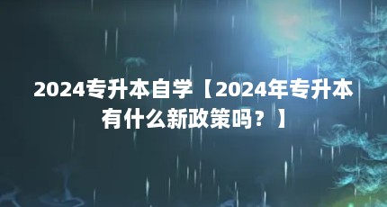 2024专升本自学【2024年专升本有什么新政策吗？】