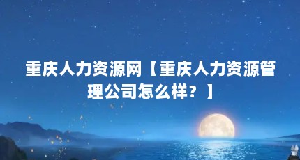 重庆人力资源网【重庆人力资源管理公司怎么样？】