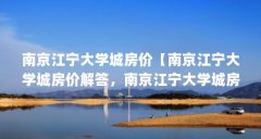 南京江宁大学城房价【南京江宁大学城房价解答,南京江宁大学城房价3点解答