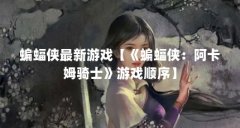 蝙蝠侠最新游戏【《蝙蝠侠:阿卡姆骑士》游戏顺序】