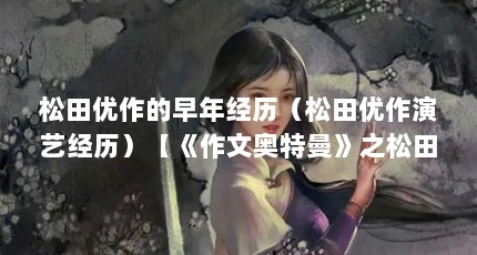 松田优作的早年经历（松田优作演艺经历）【《作文奥特曼》之松田优作】
