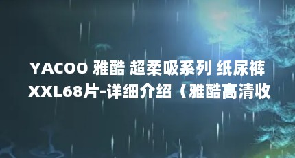 YACOO 雅酷 超柔吸系列 纸尿裤 XXL68片-详细介绍（雅酷高清收费吗?）【yacoo雅酷超柔吸系列纸尿裤xxl68片-详细介绍】