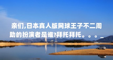 亲们,日本真人版网球王子不二周助的扮演者是谁?拜托拜托。。。_百度知...（相叶弘树简介）【《网球王子》相叶弘树】