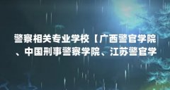 警察相关专业学校【广西警官学院、中国刑事警察学院、江苏警官学院、江苏警
