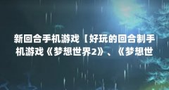 新回合手机游戏【好玩的回合制手机游戏《梦想世界2》、《梦想世界2》】