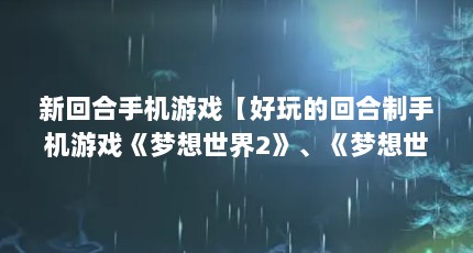 新回合手机游戏【好玩的回合制手机游戏《梦想世界2》、《梦想世界2》】