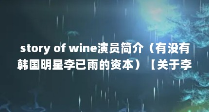 story of wine演员简介（有没有韩国明星李已雨的资本）【关于李己雨的2点解答】