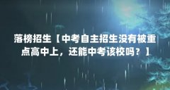 落榜招生【中考自主招生没有被重点高中上，还能中考该校吗？】