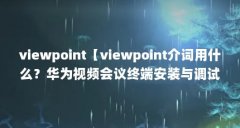 viewpoint【viewpoint介词用什么？华为视频会议终端安装与调试？】