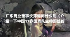 广东商业董事长郑雄判什么刑（介绍一下中国17岁国青队主帅郑雄的简历）【湖