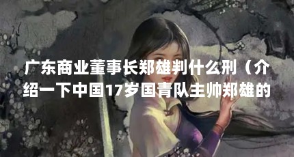 广东商业董事长郑雄判什么刑（介绍一下中国17岁国青队主帅郑雄的简历）【湖北乙级球队主帅郑雄执教经历】