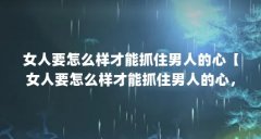 女人要怎么样才能抓住男人的心【女人要怎么样才能抓住男人的心，抓住男人的