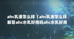 ahc乳液怎么样【ahc乳液怎么样解答ahc水乳好用吗ahc水乳好用吗】