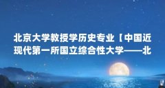 北京大学教授学历史专业【中国近现代第一所国立综合性大学——北京大学】