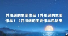 井川遥的主要作品（井川遥的主要作品）【井川遥的主要作品包括电影、电视剧