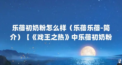 乐蓓初奶粉怎么样（乐蓓乐蓓-简介）【《戏王之热》中乐蓓初奶粉是哪个演的】