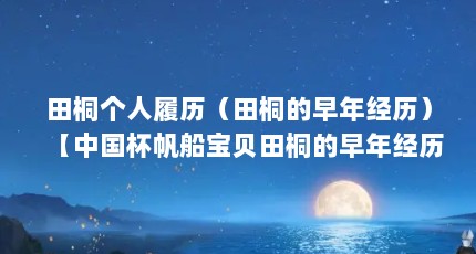 田桐个人履历（田桐的早年经历）【中国杯帆船宝贝田桐的早年经历介绍】