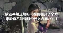 欧亚牛奶正规吗（在新疆开了个炒米粉店不知道起个什么名字??）【欧亚牛奶正