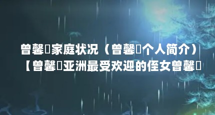 曾馨嬅家庭状况（曾馨嬅个人简介）【曾馨嬅亚洲最受欢迎的侄女曾馨嬅个人简介】