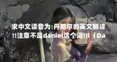 求中文读音为:丹尼尔的英文翻译!!注意不是daniel这个词!!l（Daniel这个单词怎么读