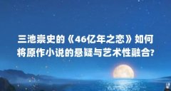 三池崇史的《46亿年之恋》如何将原作小说的悬疑与艺术性融合?_百度...（三池