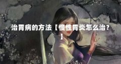 治胃病的方法【慢性胃炎怎么治？】