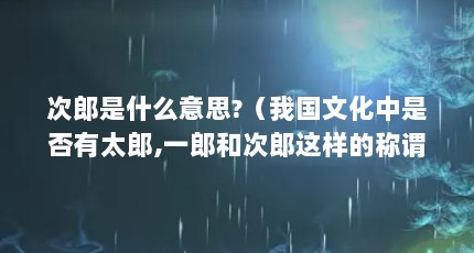 次郎是什么意思?（我国文化中是否有太郎,一郎和次郎这样的称谓,其起源于何时）【姜文儿子叫太郎和次郎是什么意思姜文儿子叫太郎和次郎】