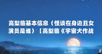 高梨临基本信息（怪谈在身边丑女演员是谁）【高梨临《宇宙犬作战》10年《宇宙犬作战》饰演谁高梨临】