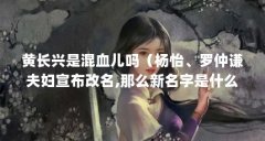 黄长兴是混血儿吗（杨怡、罗仲谦夫妇宣布改名,那么新名字是什么呢?）【杨怡