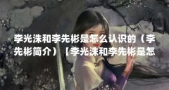 李光洙和李先彬是怎么认识的（李先彬简介）【李光洙和李先彬是怎么认识的】