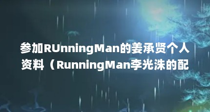 参加RUnningMan的姜承贤个人资料（RunningMan李光洙的配对情侣是谁 邀请了哪些明星嘉宾）【runningman李光洙的配对情侣是谁邀请了哪些明星】