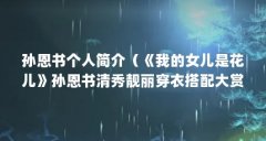 孙恩书个人简介（《我的女儿是花儿》孙恩书清秀靓丽穿衣搭配大赏）【《我的