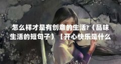 怎么样才是有创意的生活?(品味生活的短句子)【开心快乐是什么?】
