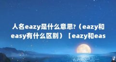 人名eazy是什么意思?(eazy和easy有什么区别)【eazy和easy有什么区别】