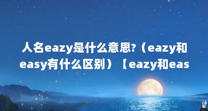 人名eazy是什么意思?（eazy和easy有什么区别）【eazy和easy有什么区别】