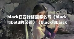 black在四线格里怎么写(black与bold的区别)【black和black的区别】