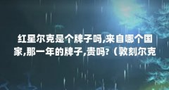 红星尔克是个牌子吗,来自哪个国家,那一年的牌子,贵吗?(敦刻尔克电影有些真