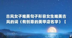 古风女子唯美句子形容女生唯美古风的词(有创意的美甲店名字)【如何给美甲